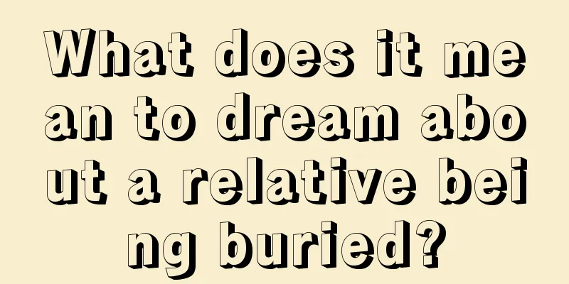 What does it mean to dream about a relative being buried?