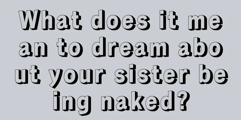 What does it mean to dream about your sister being naked?