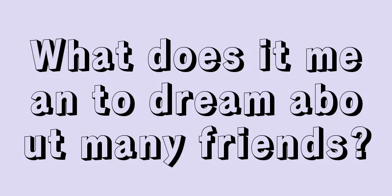 What does it mean to dream about many friends?