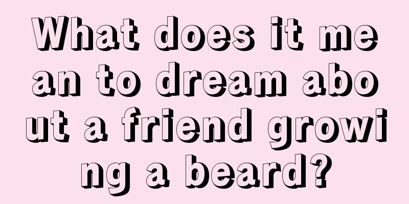 What does it mean to dream about a friend growing a beard?