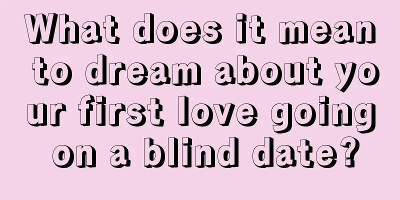 What does it mean to dream about your first love going on a blind date?