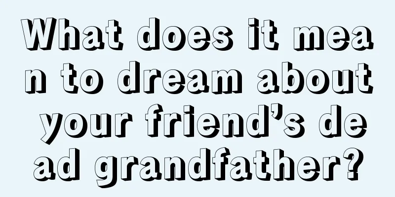 What does it mean to dream about your friend’s dead grandfather?