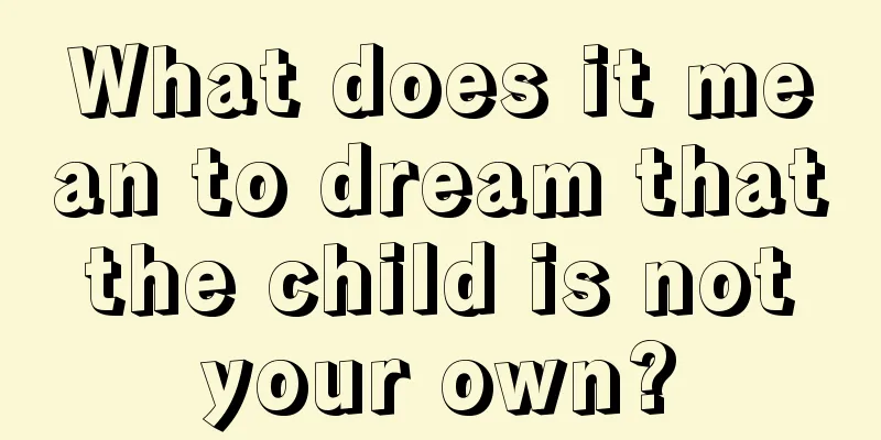 What does it mean to dream that the child is not your own?