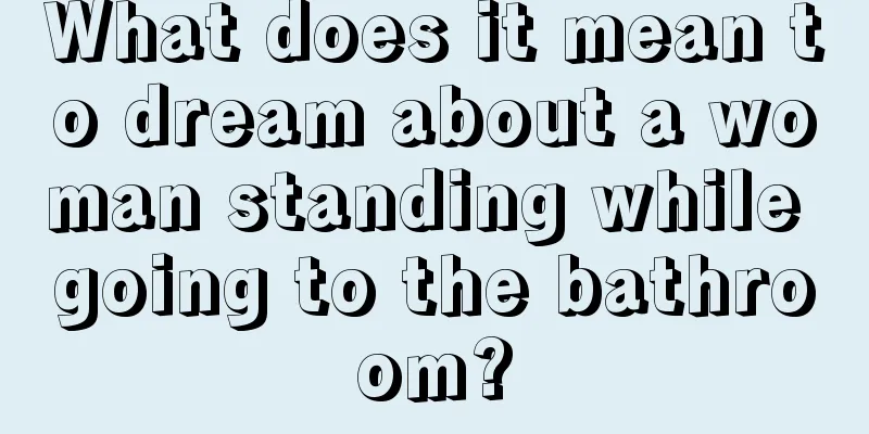 What does it mean to dream about a woman standing while going to the bathroom?