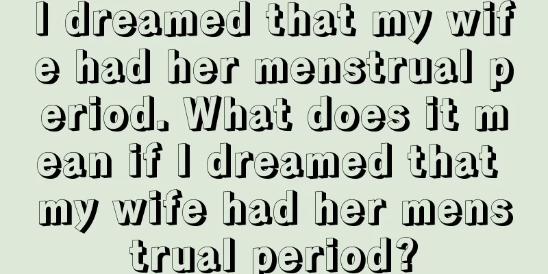 I dreamed that my wife had her menstrual period. What does it mean if I dreamed that my wife had her menstrual period?