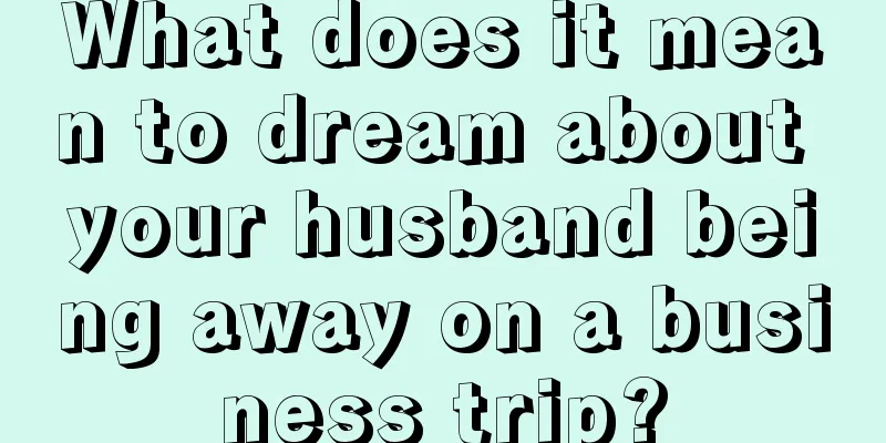 What does it mean to dream about your husband being away on a business trip?