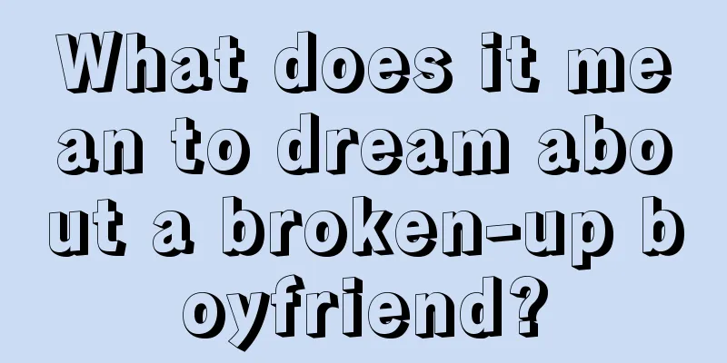 What does it mean to dream about a broken-up boyfriend?