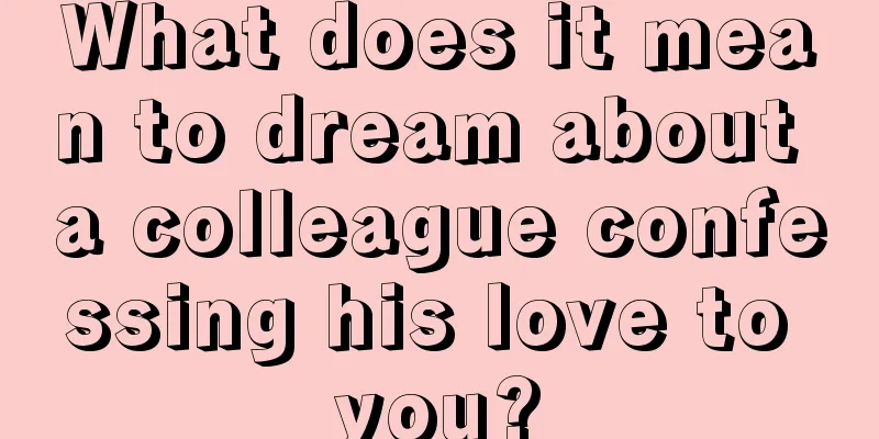 What does it mean to dream about a colleague confessing his love to you?