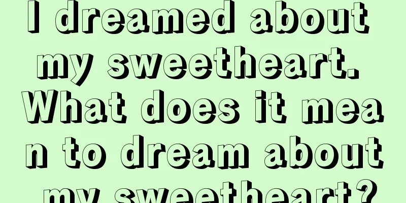 I dreamed about my sweetheart. What does it mean to dream about my sweetheart?