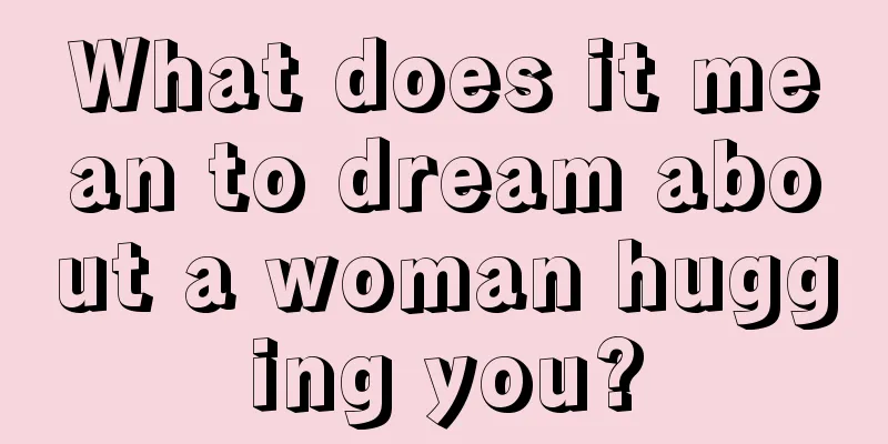 What does it mean to dream about a woman hugging you?