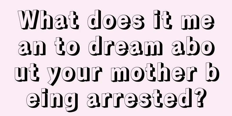 What does it mean to dream about your mother being arrested?