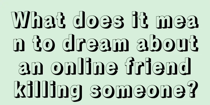 What does it mean to dream about an online friend killing someone?