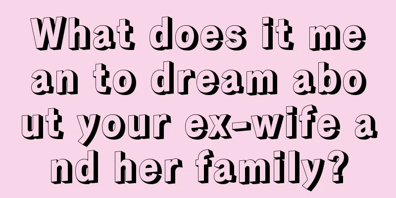 What does it mean to dream about your ex-wife and her family?