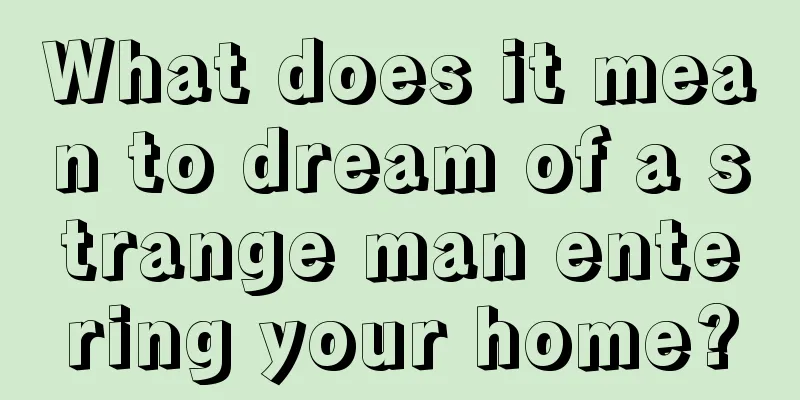 What does it mean to dream of a strange man entering your home?