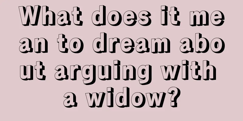 What does it mean to dream about arguing with a widow?