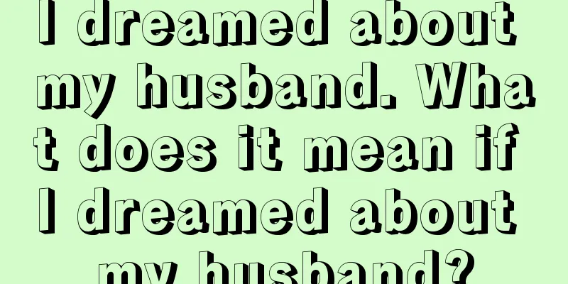 I dreamed about my husband. What does it mean if I dreamed about my husband?