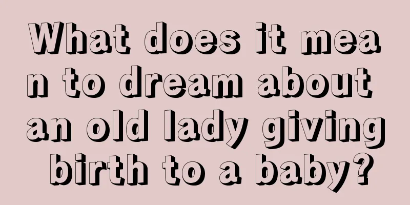 What does it mean to dream about an old lady giving birth to a baby?