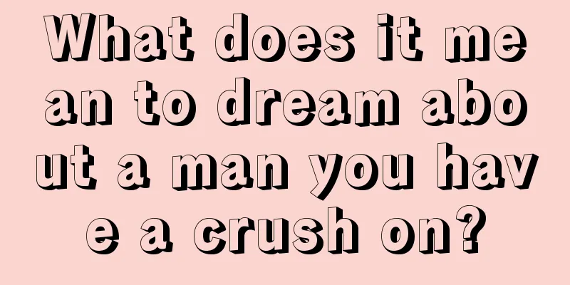 What does it mean to dream about a man you have a crush on?