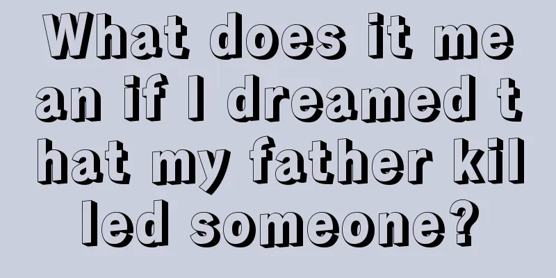 What does it mean if I dreamed that my father killed someone?