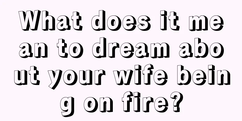 What does it mean to dream about your wife being on fire?