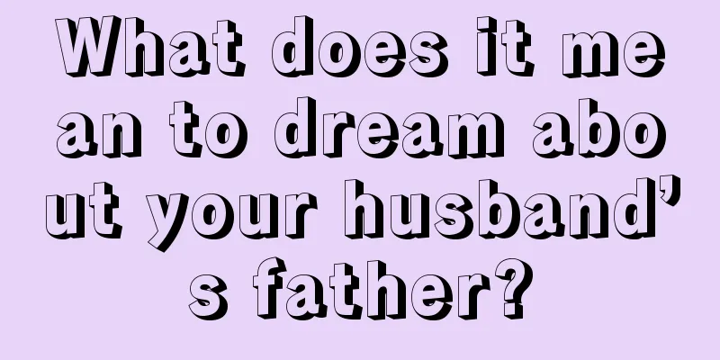 What does it mean to dream about your husband’s father?