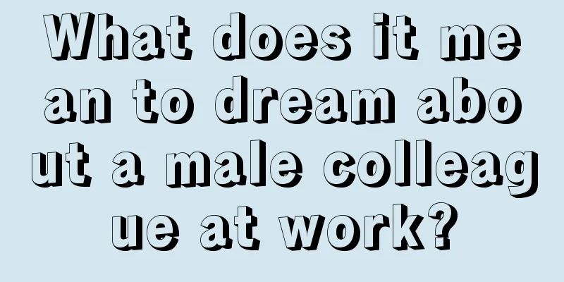 What does it mean to dream about a male colleague at work?