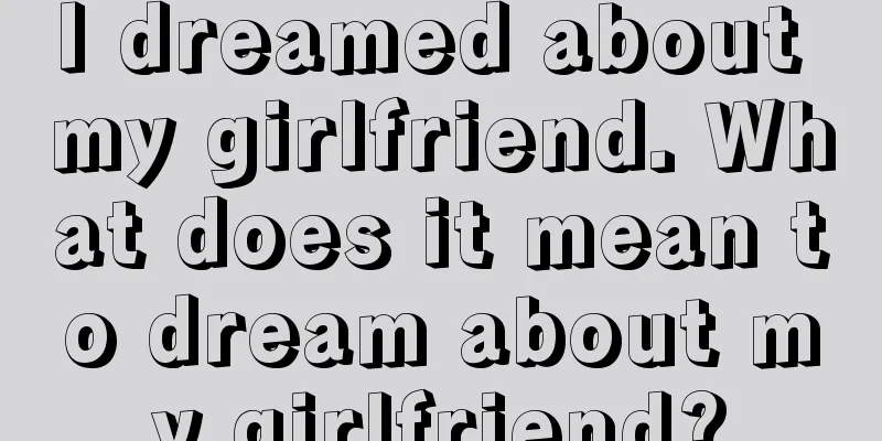 I dreamed about my girlfriend. What does it mean to dream about my girlfriend?