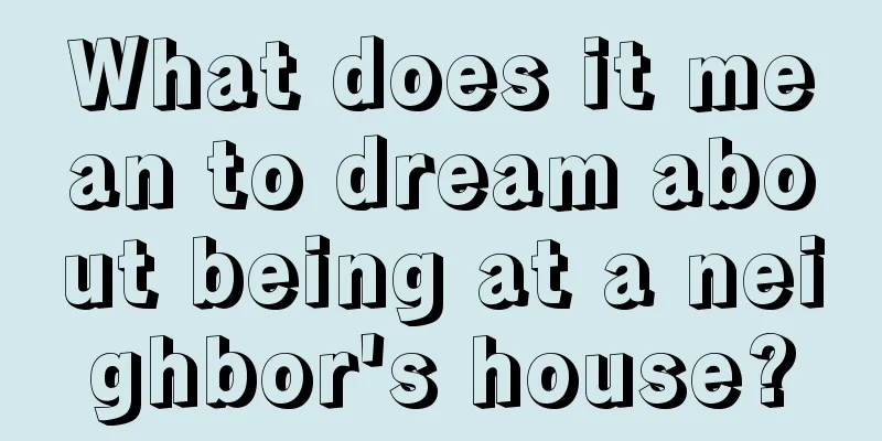 What does it mean to dream about being at a neighbor's house?