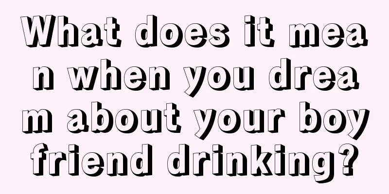 What does it mean when you dream about your boyfriend drinking?