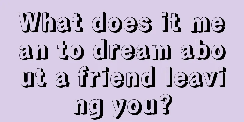 What does it mean to dream about a friend leaving you?