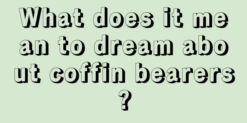 What does it mean to dream about coffin bearers?