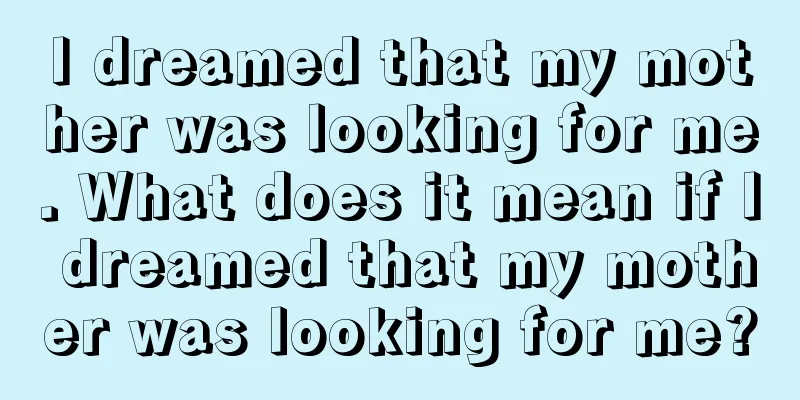 I dreamed that my mother was looking for me. What does it mean if I dreamed that my mother was looking for me?