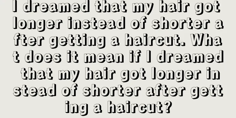 I dreamed that my hair got longer instead of shorter after getting a haircut. What does it mean if I dreamed that my hair got longer instead of shorter after getting a haircut?