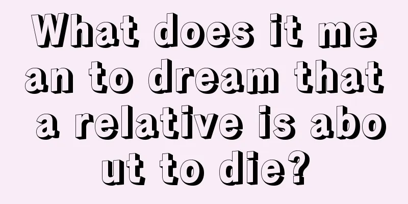 What does it mean to dream that a relative is about to die?