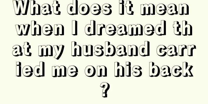 What does it mean when I dreamed that my husband carried me on his back?