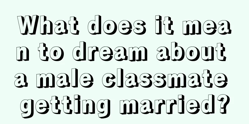 What does it mean to dream about a male classmate getting married?