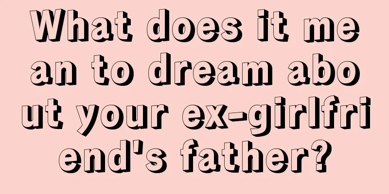 What does it mean to dream about your ex-girlfriend's father?