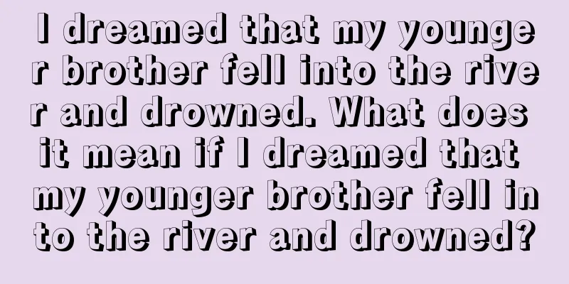 I dreamed that my younger brother fell into the river and drowned. What does it mean if I dreamed that my younger brother fell into the river and drowned?