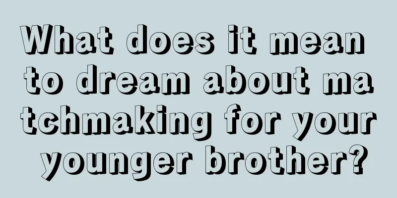 What does it mean to dream about matchmaking for your younger brother?