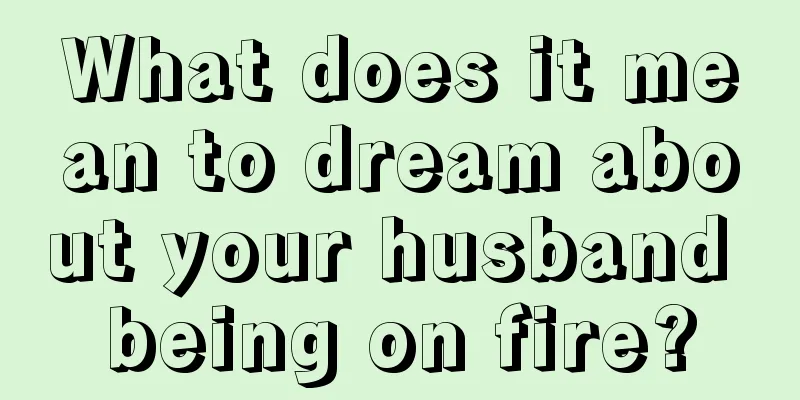 What does it mean to dream about your husband being on fire?