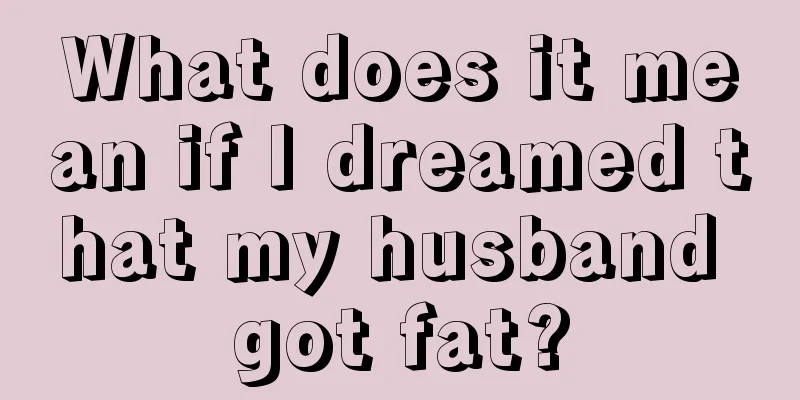 What does it mean if I dreamed that my husband got fat?