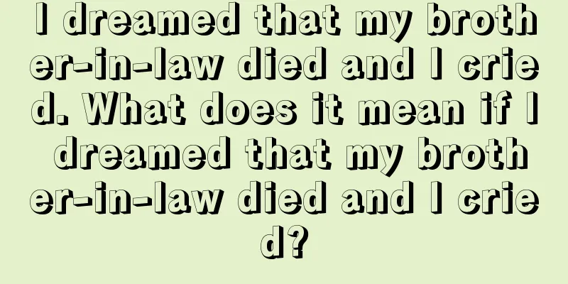 I dreamed that my brother-in-law died and I cried. What does it mean if I dreamed that my brother-in-law died and I cried?