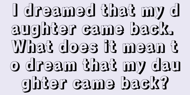 I dreamed that my daughter came back. What does it mean to dream that my daughter came back?