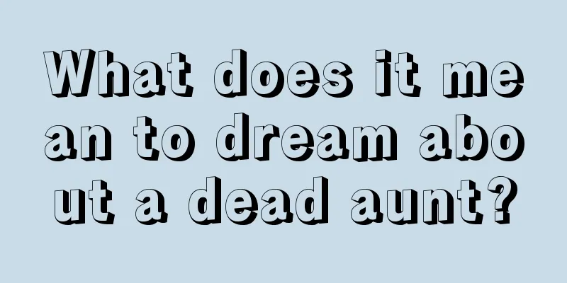 What does it mean to dream about a dead aunt?