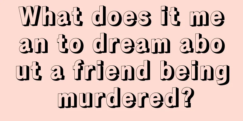 What does it mean to dream about a friend being murdered?