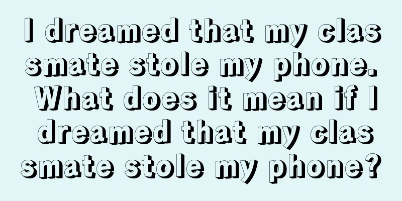 I dreamed that my classmate stole my phone. What does it mean if I dreamed that my classmate stole my phone?