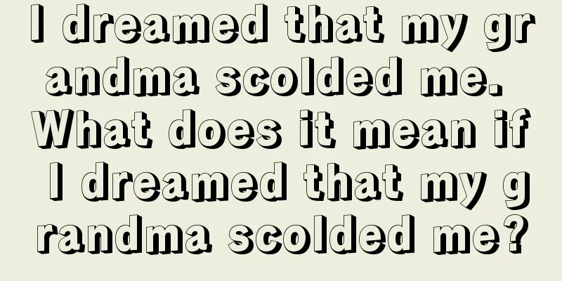 I dreamed that my grandma scolded me. What does it mean if I dreamed that my grandma scolded me?