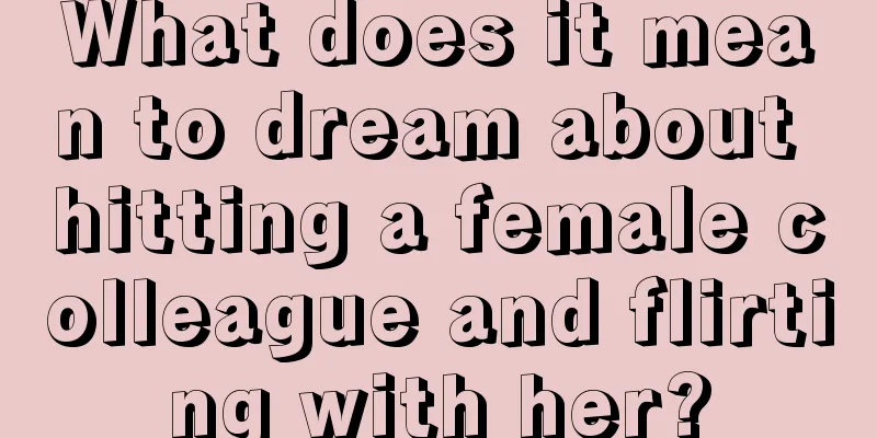 What does it mean to dream about hitting a female colleague and flirting with her?