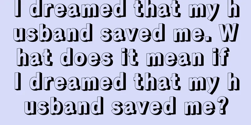 I dreamed that my husband saved me. What does it mean if I dreamed that my husband saved me?