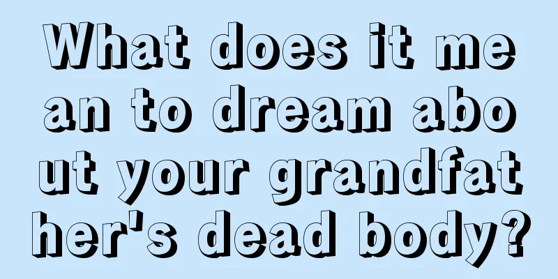 What does it mean to dream about your grandfather's dead body?